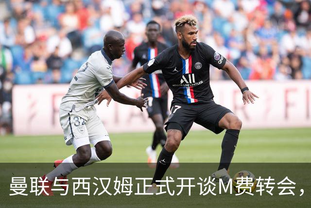 曼联与西汉姆正式开谈M费转会，本月欲完成引进！曝将签5年合同周薪最高15万